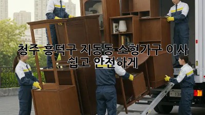 청주 흥덕구 지동동 소형가구 이사, 쉽고 안전하게!