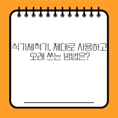 식기세척기 관리 핵심 포인트 요약: 수명 연장 & 효율적인 사용법 완벽 가이드