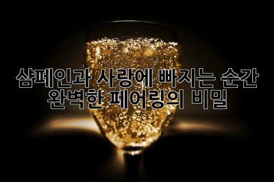 샴페인과 사랑에 빠지는 순간: 완벽한 페어링의 비밀