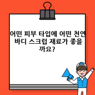 천연 바디 스크럽: 나에게 딱 맞는 스크럽 고르기 & 효과적으로 사용하는 방법