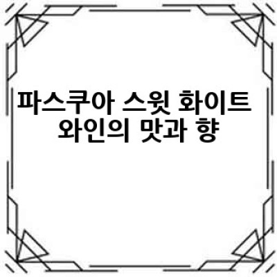 파스쿠아 스윗 화이트 와인, 어떻게 즐겨야 가장 맛있을까요?