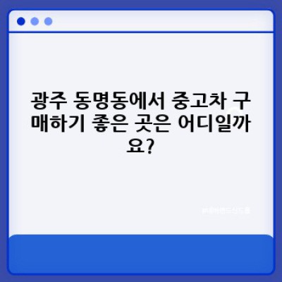 광주 동구 동명동 중고차 거래 안전하게 하는 방법: 필수 체크리스트와 주의사항 완벽 가이드