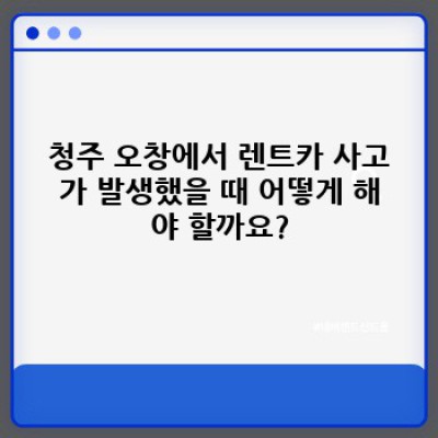 청주 오창 렌트카 사고 처리 완벽 가이드: 렌트카 이용 전 알아야 할 모든 것
