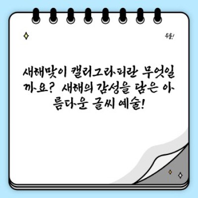 새해맞이 캘리그라피: 마음을 담은 새해 인사, 아름다운 글씨로 전하세요!