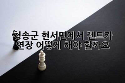 청송군 현서면에서 렌트카 연장, 어떻게 해야 할까요?