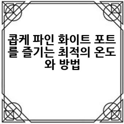 콥케 파인 화이트 포트를 어떻게 즐겨야 할까요? 완벽한 선택 가이드