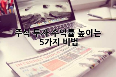 주식 투자 수익률 높이는 5가지 비법!