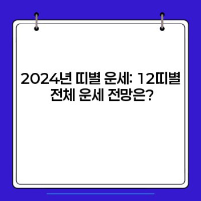 2024년 띠별 운세 총정리: 나의 운세는? 재물, 건강, 사랑까지 완벽 분석!