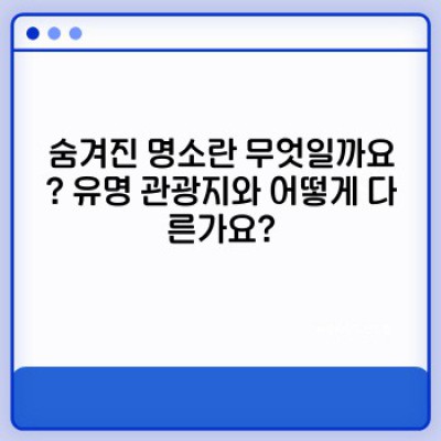 국내 숨겨진 명소: 묻고 답하는 여행 가이드 - 핵심 정보부터 여행 팁까지!