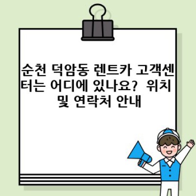 순천 렌트카 고객센터(덕암동) 완벽 가이드: 예약부터 반납까지 모든 정보!
