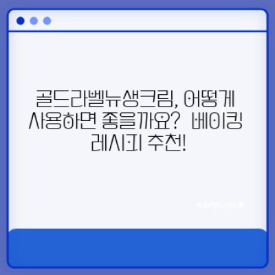 골드라벨뉴생크림 완벽 가이드: 성분, 사용법, 후기까지! 당신의 베이킹을 위한 최고의 선택?