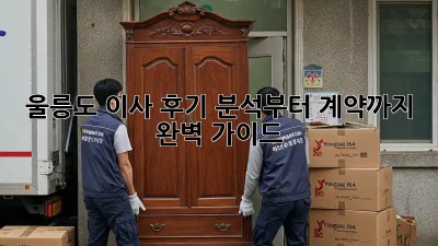 울릉도 이사, 후기 분석부터 계약까지 완벽 가이드!