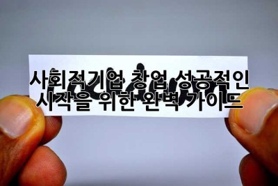 사회적기업 창업, 성공적인 시작을 위한 완벽 가이드