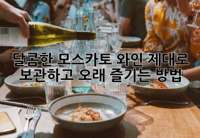 달콤한 모스카토 와인, 제대로 보관하고 오래 즐기는 방법🥂