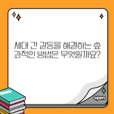 세대 간 갈등 해결: 소통과 이해로 쌓는 건강한 관계 가이드