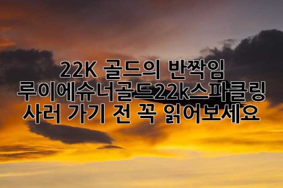 22K 골드의 ✨반짝임✨, 루이에슈너골드22k스파클링 사러 가기 전 꼭 읽어보세요!