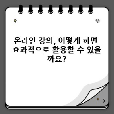온라인 강의 활용법 요약정보 우선 확인: 효과적인 학습 전략 & 시간 관리 노하우