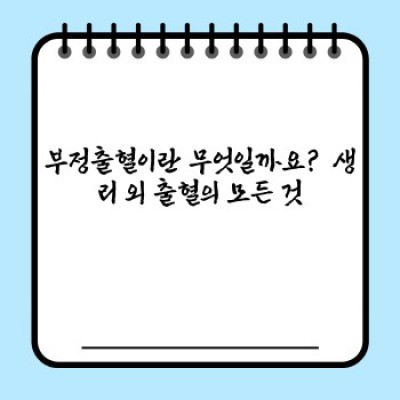 부정출혈 원인과 증상, 진단 및 치료법 완벽 가이드: 빠른 진단과 효과적인 관리 전략